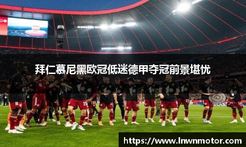 拜仁慕尼黑欧冠低迷德甲夺冠前景堪忧