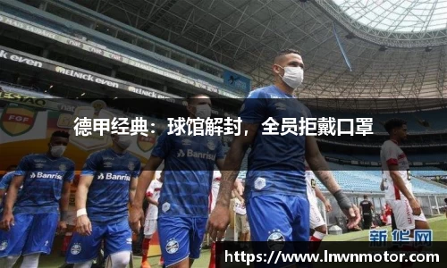 德甲经典：球馆解封，全员拒戴口罩