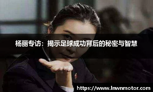 杨丽专访：揭示足球成功背后的秘密与智慧