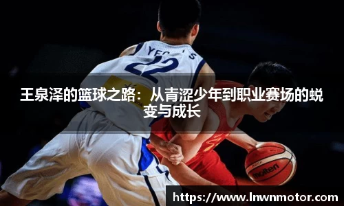 王泉泽的篮球之路：从青涩少年到职业赛场的蜕变与成长