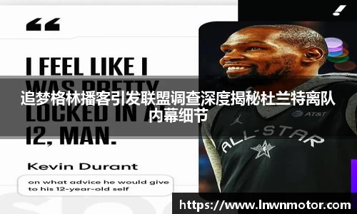 追梦格林播客引发联盟调查深度揭秘杜兰特离队内幕细节