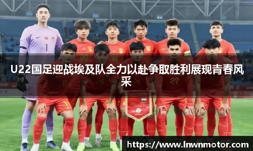U22国足迎战埃及队全力以赴争取胜利展现青春风采