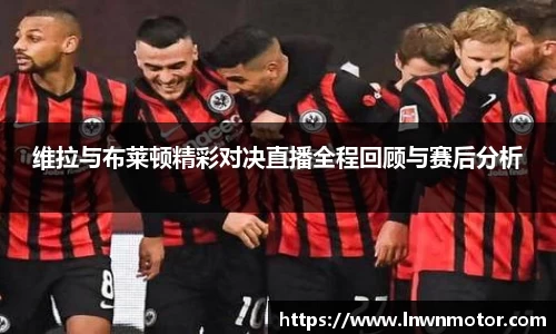 维拉与布莱顿精彩对决直播全程回顾与赛后分析