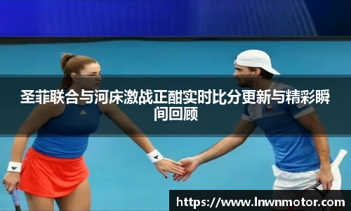 圣菲联合与河床激战正酣实时比分更新与精彩瞬间回顾
